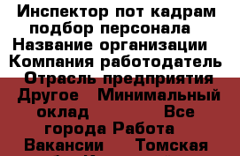 Инспектор пот кадрам подбор персонала › Название организации ­ Компания-работодатель › Отрасль предприятия ­ Другое › Минимальный оклад ­ 21 000 - Все города Работа » Вакансии   . Томская обл.,Кедровый г.